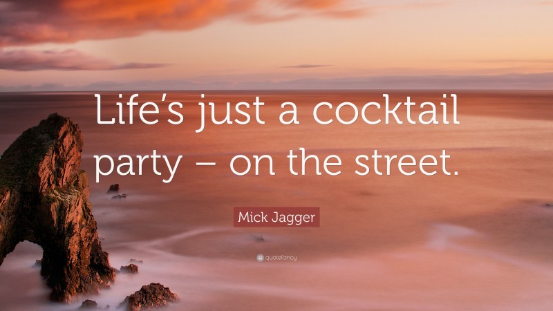 Mick Jagger Quote: “Life’s just a cocktail party – on the street.”