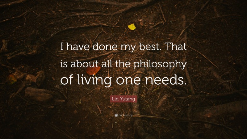 Lin Yutang Quote: “I have done my best. That is about all the philosophy of living one needs.”
