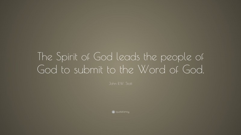 John R.W. Stott Quote: “The Spirit of God leads the people of God to submit to the Word of God.”