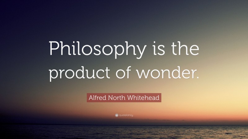 Alfred North Whitehead Quote: “Philosophy is the product of wonder.”