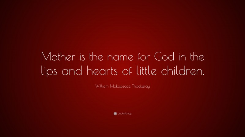 William Makepeace Thackeray Quote: “Mother is the name for God in the lips and hearts of little children.”