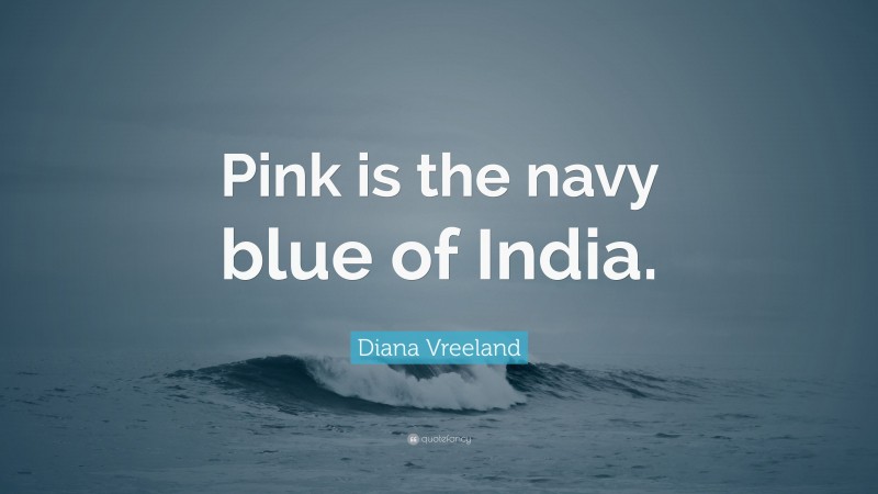 Diana Vreeland Quote: “Pink is the navy blue of India.”