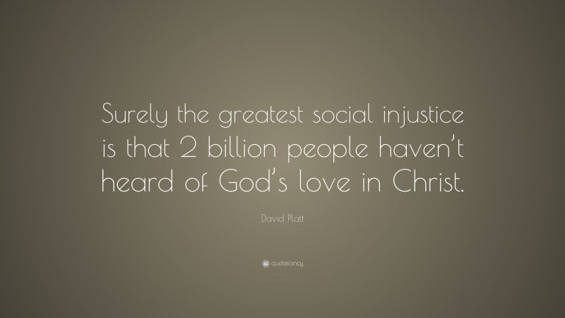 David Platt Quote: “Surely the greatest social injustice is that 2 billion people haven’t heard of God’s love in Christ.”