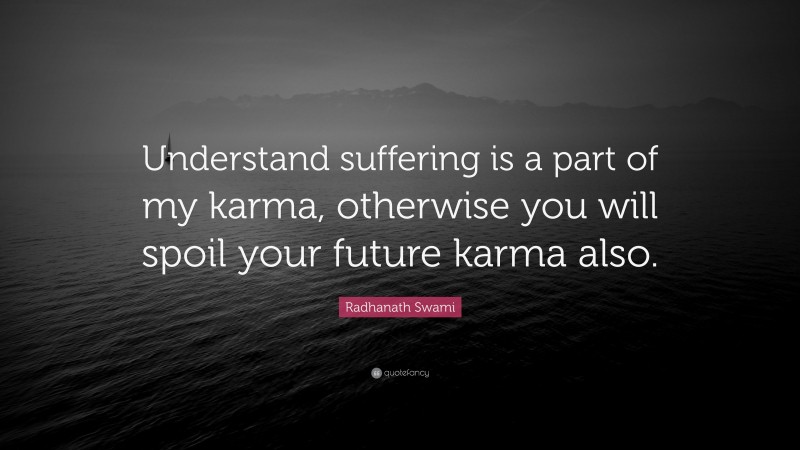 Radhanath Swami Quote: “Understand suffering is a part of my karma, otherwise you will spoil your future karma also.”