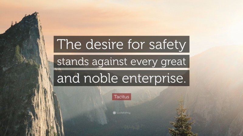 Tacitus Quote: “The desire for safety stands against every great and noble enterprise.”
