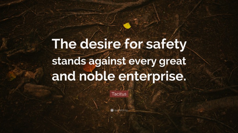Tacitus Quote: “The desire for safety stands against every great and noble enterprise.”