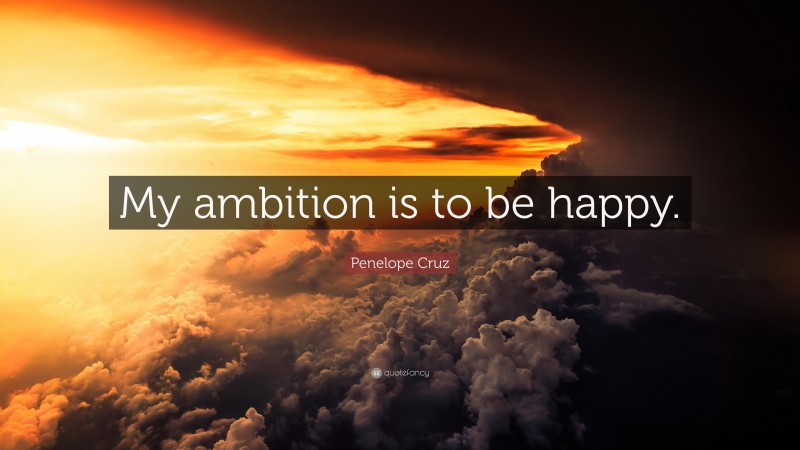Penelope Cruz Quote: “My ambition is to be happy.”