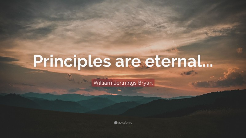 William Jennings Bryan Quote: “Principles are eternal...”