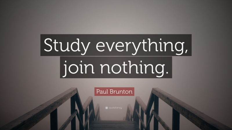 Paul Brunton Quote: “Study everything, join nothing.”