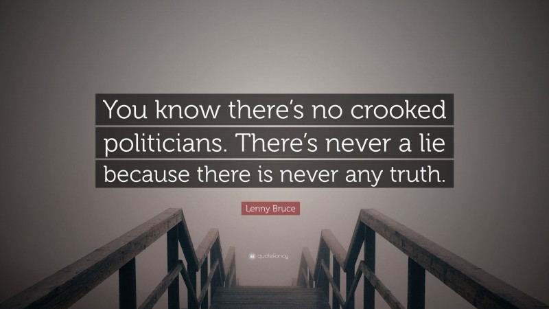 Lenny Bruce Quote: “You know there’s no crooked politicians. There’s never a lie because there is never any truth.”