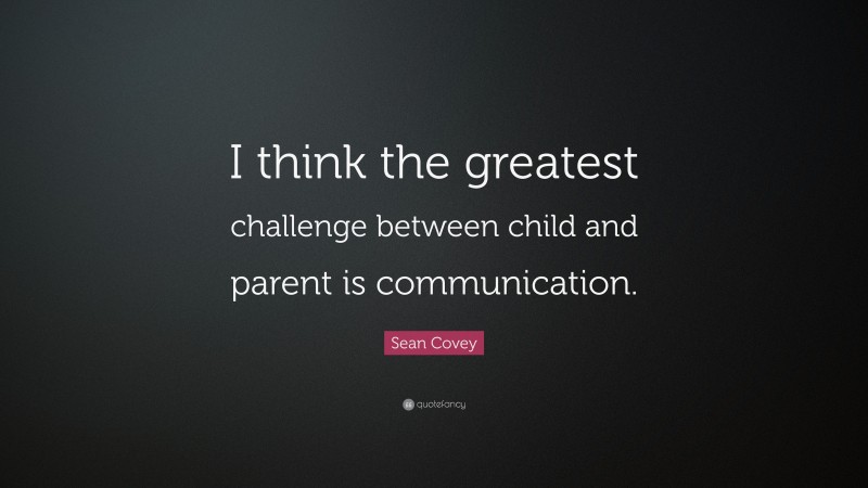Sean Covey Quote: “I think the greatest challenge between child and parent is communication.”