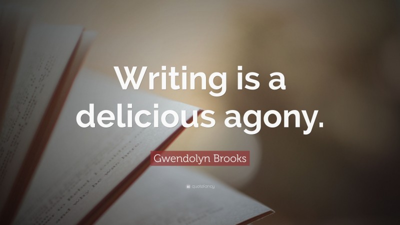 Gwendolyn Brooks Quote: “Writing is a delicious agony.”