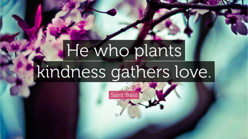Saint Basil Quote: “He who plants kindness gathers love.”