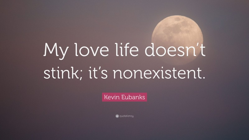 Kevin Eubanks Quote: “My love life doesn’t stink; it’s nonexistent.”