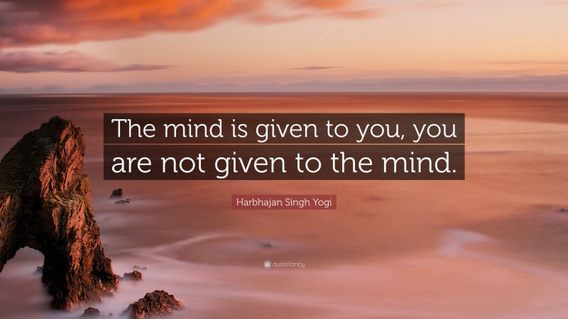 Harbhajan Singh Yogi Quote: “The mind is given to you, you are not given to the mind.”