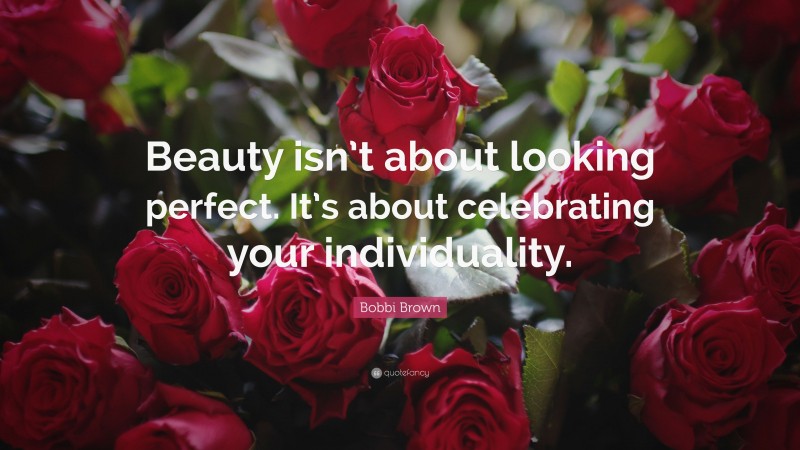Bobbi Brown Quote: “Beauty isn’t about looking perfect. It’s about celebrating your individuality.”