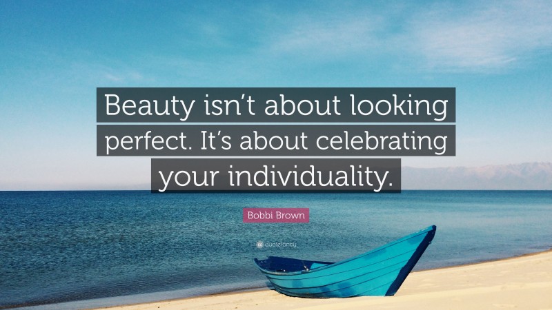 Bobbi Brown Quote: “Beauty isn’t about looking perfect. It’s about celebrating your individuality.”
