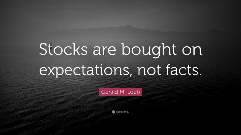 Gerald M. Loeb Quote: “Stocks are bought on expectations, not facts.”
