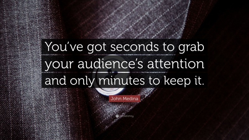 John Medina Quote: “You’ve got seconds to grab your audience’s attention and only minutes to keep it.”