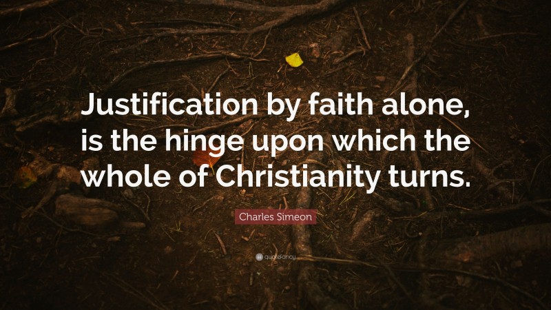 Charles Simeon Quote: “Justification by faith alone, is the hinge upon which the whole of Christianity turns.”