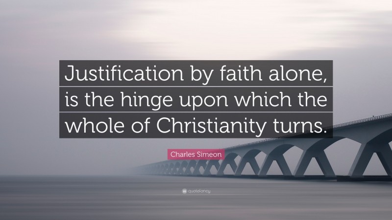 Charles Simeon Quote: “Justification by faith alone, is the hinge upon which the whole of Christianity turns.”