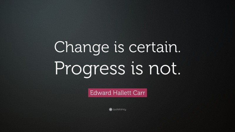 Edward Hallett Carr Quote: “Change is certain. Progress is not.”