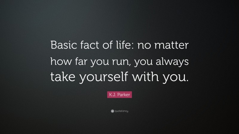 K.J. Parker Quote: “Basic fact of life: no matter how far you run, you always take yourself with you.”