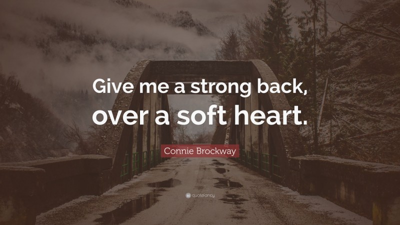 Connie Brockway Quote: “Give me a strong back, over a soft heart.”