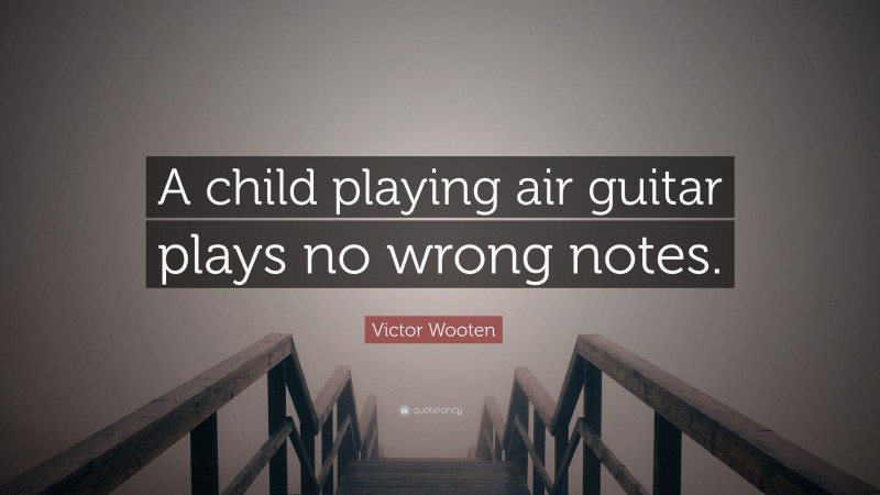 Victor Wooten Quote: “A child playing air guitar plays no wrong notes.”