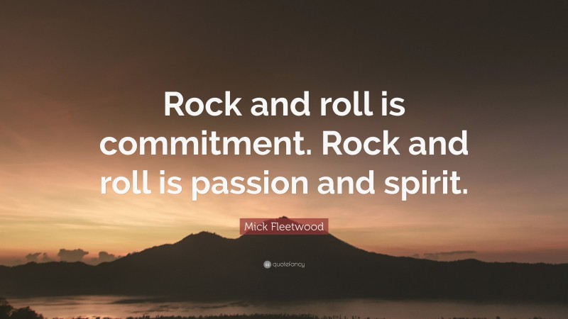Mick Fleetwood Quote: “Rock and roll is commitment. Rock and roll is passion and spirit.”