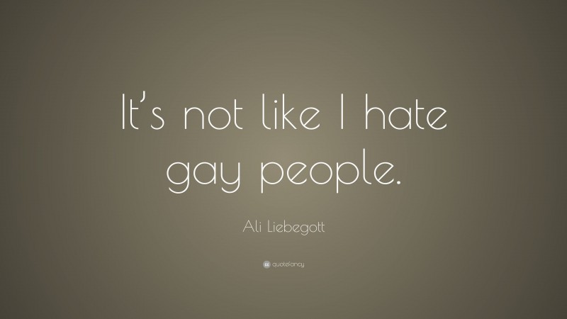 Ali Liebegott Quote: “It’s not like I hate gay people.”
