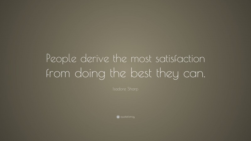 Isadore Sharp Quote: “People derive the most satisfaction from doing the best they can.”