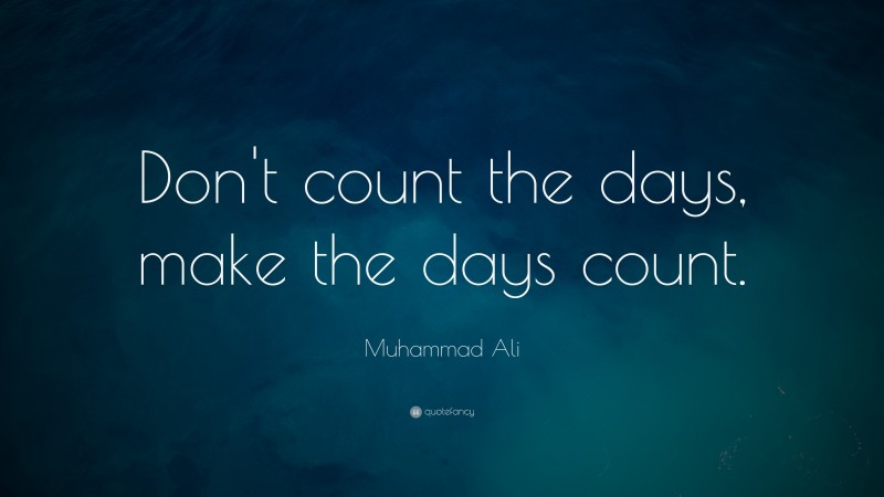Muhammad Ali Quote: “Don’t count the days, make the days count.”