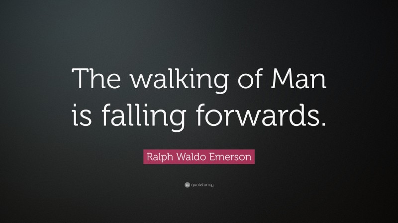 Ralph Waldo Emerson Quote: “The walking of Man is falling forwards.”