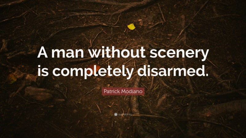 Patrick Modiano Quote: “A man without scenery is completely disarmed.”