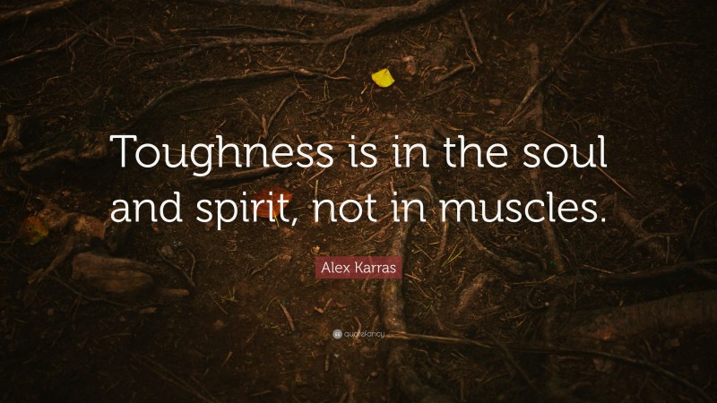 Alex Karras Quote: “Toughness is in the soul and spirit, not in muscles.”