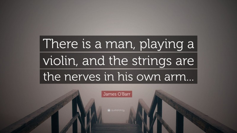 James O'Barr Quote: “There is a man, playing a violin, and the strings are the nerves in his own arm...”