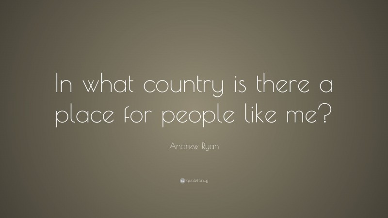 Andrew Ryan Quote: “In what country is there a place for people like me?”