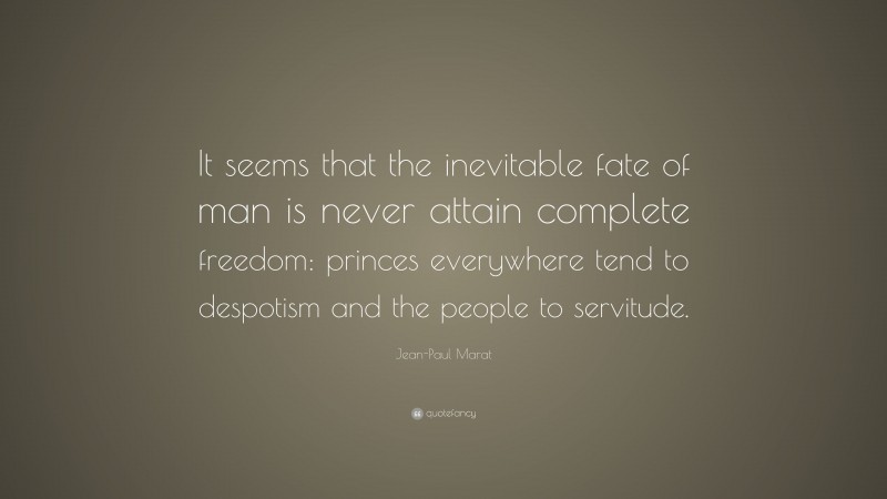 Jean-Paul Marat Quote: “It seems that the inevitable fate of man is never attain complete freedom: princes everywhere tend to despotism and the people to servitude.”
