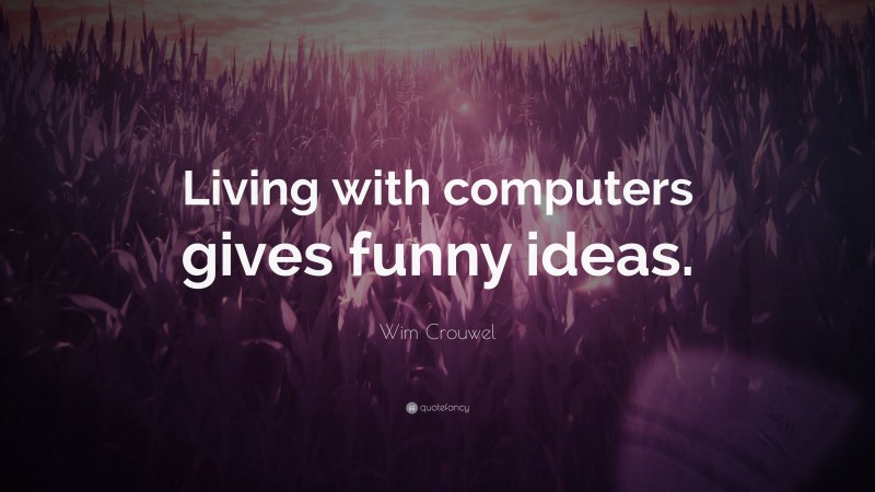 Wim Crouwel Quote: “Living with computers gives funny ideas.”