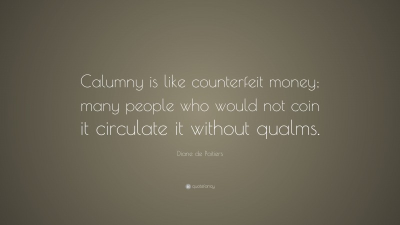 Diane de Poitiers Quote: “Calumny is like counterfeit money; many people who would not coin it circulate it without qualms.”