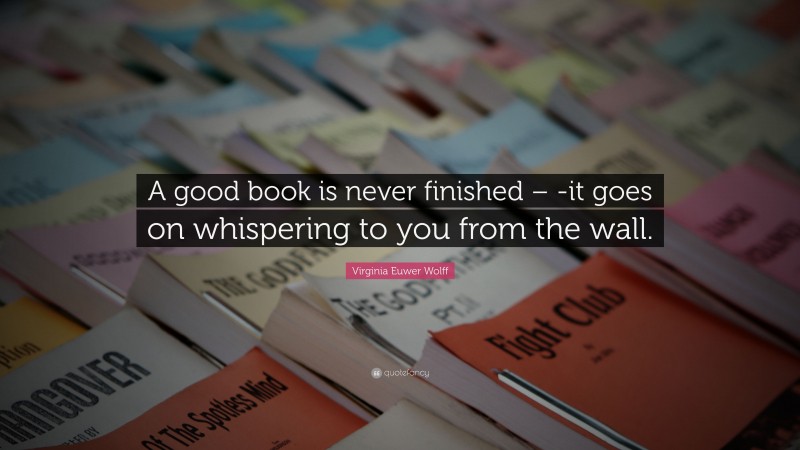 Virginia Euwer Wolff Quote: “A good book is never finished – -it goes on whispering to you from the wall.”