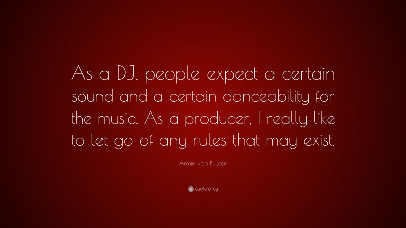 Armin van Buuren Quote: “As a DJ, people expect a certain sound and a certain danceability for the music. As a producer, I really like to let go of any rules that may exist.”