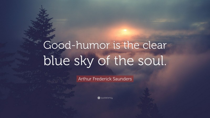 Arthur Frederick Saunders Quote: “Good-humor is the clear blue sky of the soul.”
