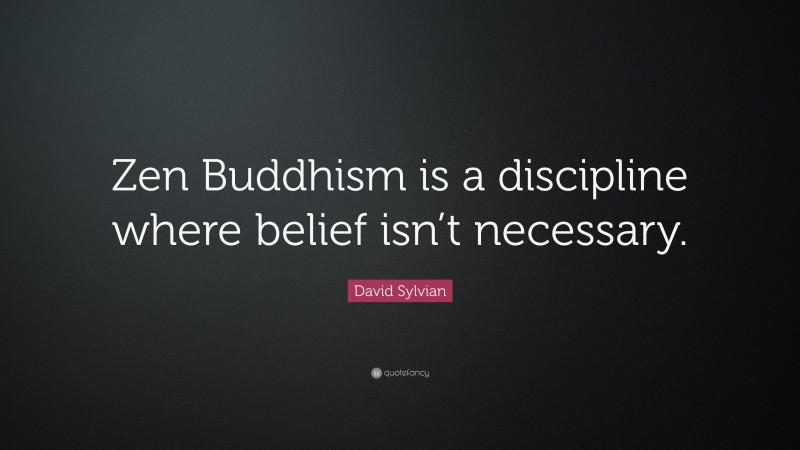 David Sylvian Quote: “Zen Buddhism is a discipline where belief isn’t necessary.”