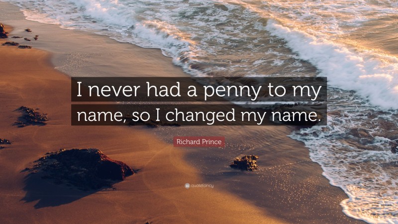Richard Prince Quote: “I never had a penny to my name, so I changed my name.”