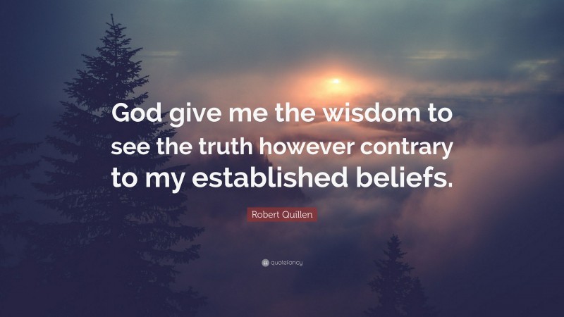 Robert Quillen Quote: “God give me the wisdom to see the truth however contrary to my established beliefs.”