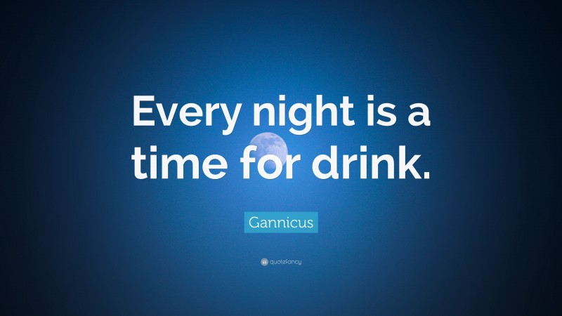Gannicus Quote: “Every night is a time for drink.”