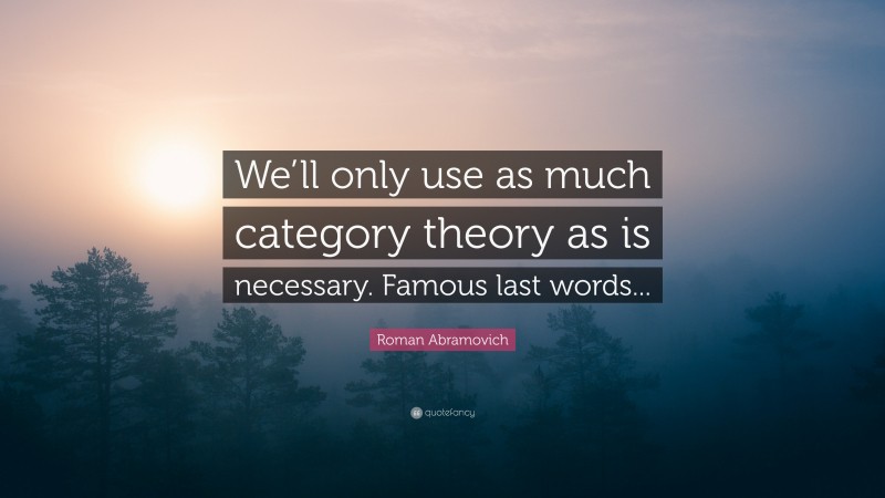 Roman Abramovich Quote: “We’ll only use as much category theory as is necessary. Famous last words...”