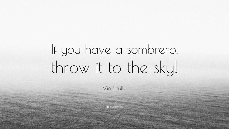 Vin Scully Quote: “If you have a sombrero, throw it to the sky!”